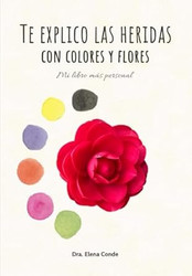 Te explico las heridas con colores y flores: Mi libro mas personal