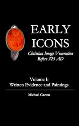Early Icons: Christian Image Veneration Before 325 AD Volume 1: