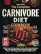 The Complete Carnivore Diet Cookbook