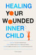 Healing Your Wounded Inner Child Overcome Your Fear of
