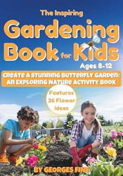 The Inspiring Gardening Book for Kids Ages 8-12
