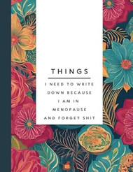 Things I Need To Write Down Because I am in Menopause and