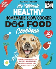 The Ultimate Healthy Homemade Slow Cooker Dog Food Cookbook