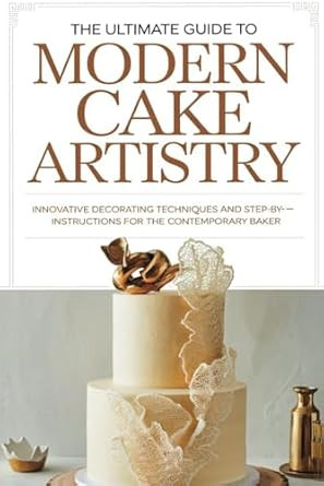The Ultimate Guide to Modern Cake Artistry
