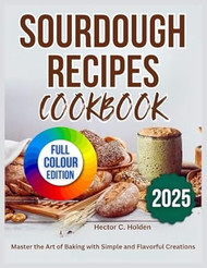 Sourdough Recipes Cookbook: Master the Art of Baking with