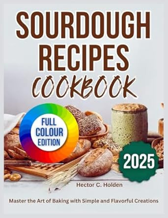 Sourdough Recipes Cookbook: Master the Art of Baking with