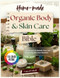 Homemade Organic Body and Skin Care Bible