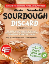 From Waste to Wonderful: A Sourdough Discard Cookbook: 120+