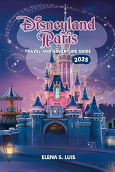 DISNEYLAND PARIS TRAVEL AND ADVENTURE GUIDE 2025