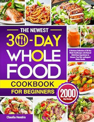 The Newest 30-Day Whole Food Cookbook for Beginners