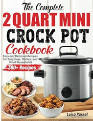 The Complete 2 Quart Mini Crock Pot Cookbook