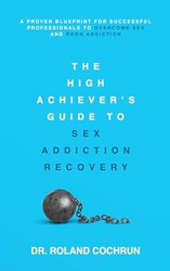 The High Achiever's Guide to Sex Addiction Recovery
