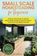 SMALL SCALE HOMESTEADING FOR BEGINNERS