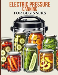 Electric Pressure Canning For Beginners