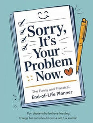 Sorry it's Your Problem Now End of Life Planner