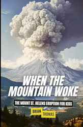 When the Mountain Woke: The Mount St Helens Eruption for Kids