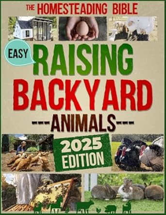 The Homesteading Bible - Raising Backyard Animals
