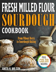 Fresh-Milled Flour Sourdough Cookbook