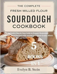 The Complete Fresh Milled Flour Sourdough Cookbook