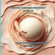 Thriving Through Pregnancy After 40