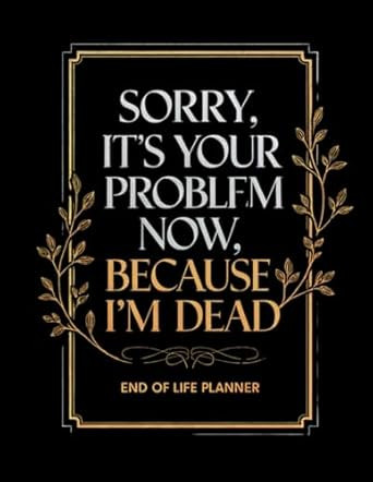 Sorry It's Your Problem Now Because I'm Dead