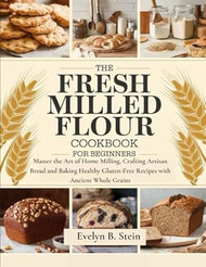The Fresh Milled Flour Cookbook for Beginners