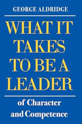 WHAT IT TAKES TO BE A LEADER of Character and Competence