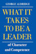 WHAT IT TAKES TO BE A LEADER of Character and Competence
