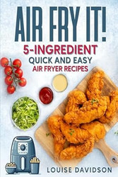 AIR FRY IT! 5-Ingredient Quick and Easy Air Fryer Recipes