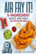 AIR FRY IT! 5-Ingredient Quick and Easy Air Fryer Recipes