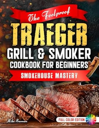 The Foolproof Traeger Grill & Smoker Cookbook for Beginners