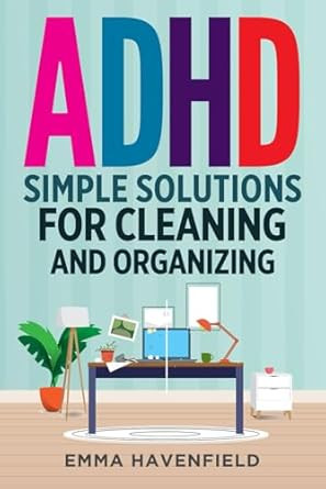 ADHD: Simple Solutions for Cleaning and Organizing