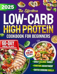 The Effortless Low Carb High Protein Cookbook for Beginners