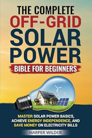 The Complete Off-Grid Solar Power Bible for Beginners