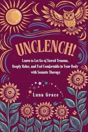 Unclench!: Learn to Let Go of Stored Trauma Deeply Relax and