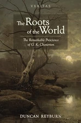 The Roots of the World: The Remarkable Prescience of G K Chesterton