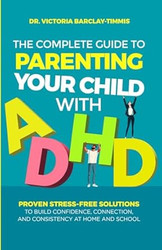 The Complete Guide to Parenting Your Child with ADHD