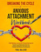 Breaking the Cycle of Anxious Attachment Workbook