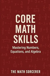 Core Math Skills: Mastering Numbers Equations and Algebra
