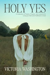 Holy Yes: A Collection of Poems Prayers and Lessons for Living