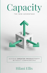 Capacity: The New Advantage: Achieve Greater Productivity