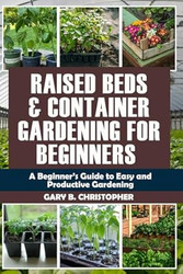 RAISED BED AND CONTAINER GARDENING FOR BEGINNERS