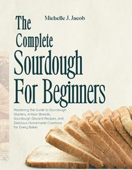 The Complete Sourdough Cookbook For Beginners