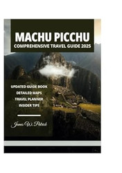 MACHU PICCHU COMPREHENSIVE TRAVEL GUIDE 2025