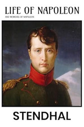 Life of Napoleon by Stendhal: Including His 1836 Memoirs of