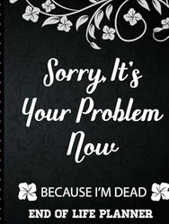 Sorry It's Your Problem Now Because I'm Dead