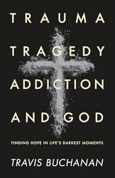 Trauma Tragedy Addiction and God