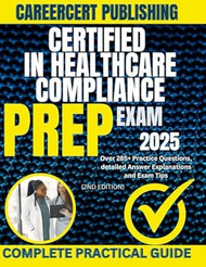 CERTIFIED IN HEALTHCARE COMPLIANCE EXAM PREP 2025