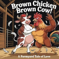 Brown Chicken Brown Cow! A Farmyard Tale of Love