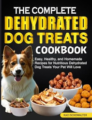 The Complete Dehydrated Dog Treats Cookbook